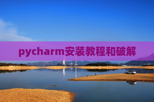 pycharm安装教程和破解 pycharm安装教程和破解